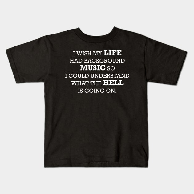 I wish my life had background music so I could understand what the hell is going on. Kids T-Shirt by MikeMeineArts